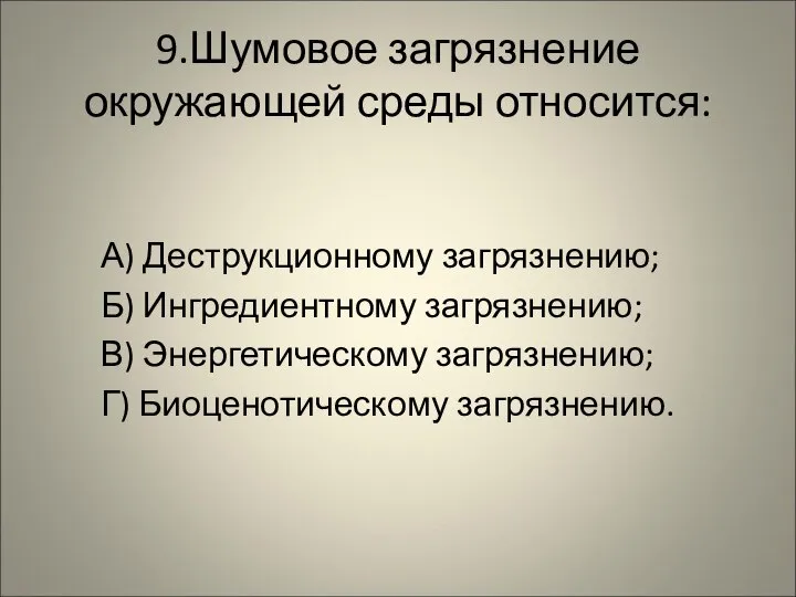 9.Шумовое загрязнение окружающей среды относится: А) Деструкционному загрязнению; Б) Ингредиентному загрязнению; В)