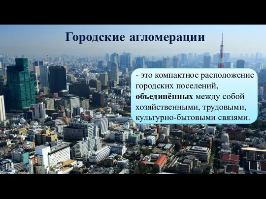 Городские агломерации - это компактное расположение городских поселений, объединённых между собой хозяйственными, трудовыми, культурно-бытовыми связями.