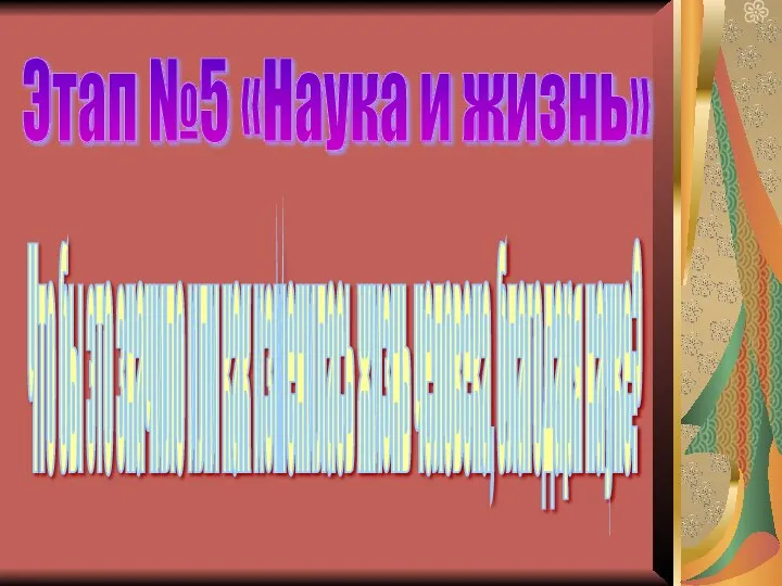 Этап №5 «Наука и жизнь» Что бы это значило или как изменилась жизнь человека, благодаря науке?