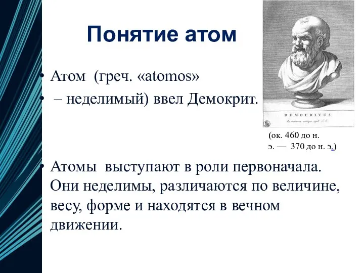 Понятие атом Атом (греч. «atomos» – неделимый) ввел Демокрит. Атомы выступают в