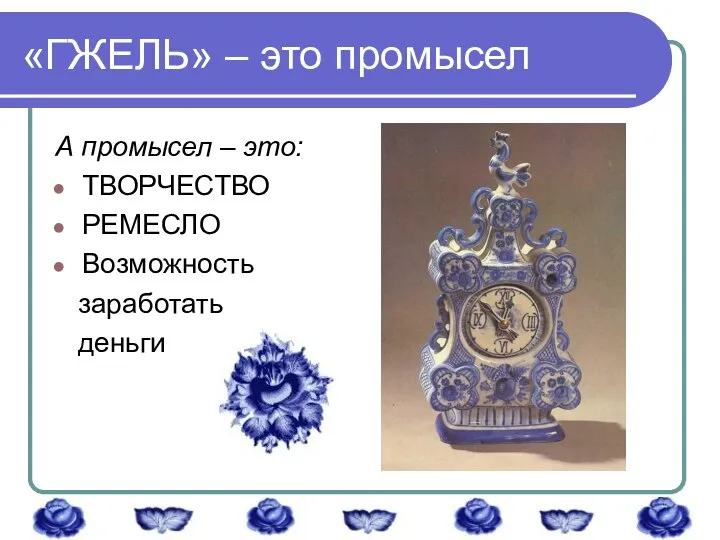 «ГЖЕЛЬ» – это промысел А промысел – это: ТВОРЧЕСТВО РЕМЕСЛО Возможность заработать деньги