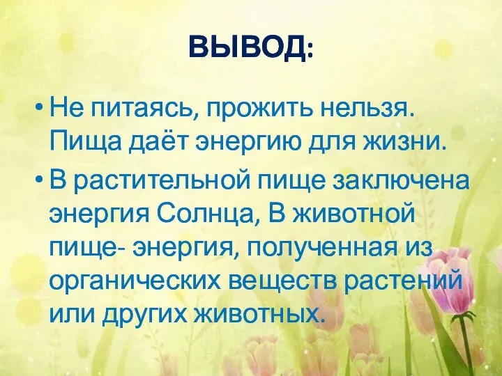 ВЫВОД: Не питаясь, прожить нельзя. Пища даёт энергию для жизни. В растительной