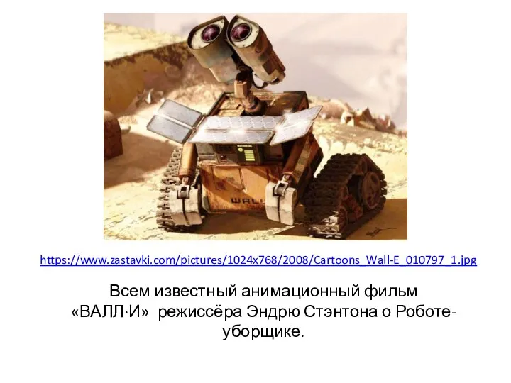 Всем известный анимационный фильм «ВАЛЛ·И» режиссёра Эндрю Стэнтона о Роботе-уборщике. https://www.zastavki.com/pictures/1024x768/2008/Cartoons_Wall-E_010797_1.jpg