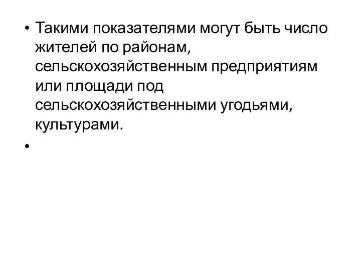 Такими показателями могут быть число жителей по районам, сельскохозяйственным предприятиям или площади под сельскохозяйственными угодьями, культурами.