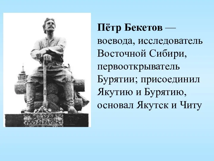 Пётр Бекетов — воевода, исследователь Восточной Сибири, первооткрыватель Бурятии; присоединил Якутию и