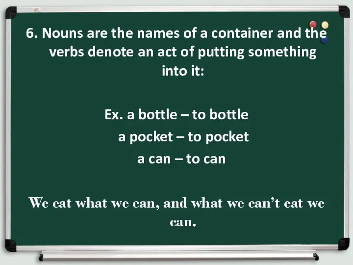 6. Nouns are the names of a container and the verbs denote