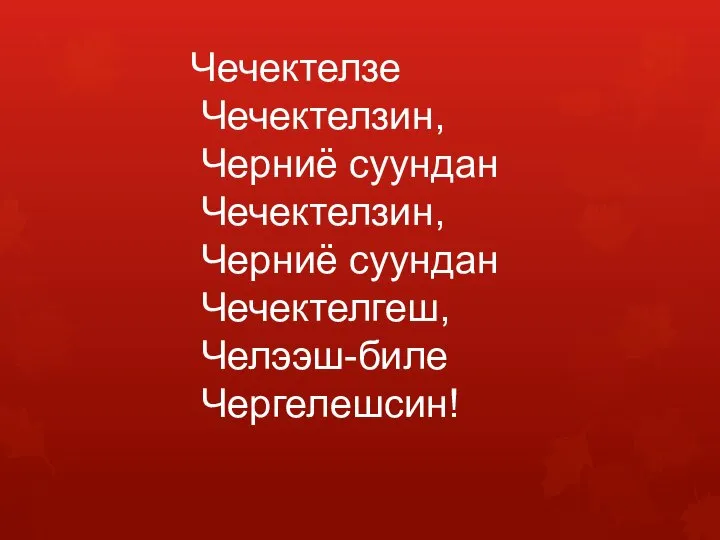 Чечектелзе Чечектелзин, Черниё суундан Чечектелзин, Черниё суундан Чечектелгеш, Челээш-биле Чергелешсин!