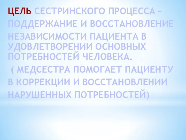 ЦЕЛЬ СЕСТРИНСКОГО ПРОЦЕССА – ПОДДЕРЖАНИЕ И ВОССТАНОВЛЕНИЕ НЕЗАВИСИМОСТИ ПАЦИЕНТА В УДОВЛЕТВОРЕНИИ ОСНОВНЫХ