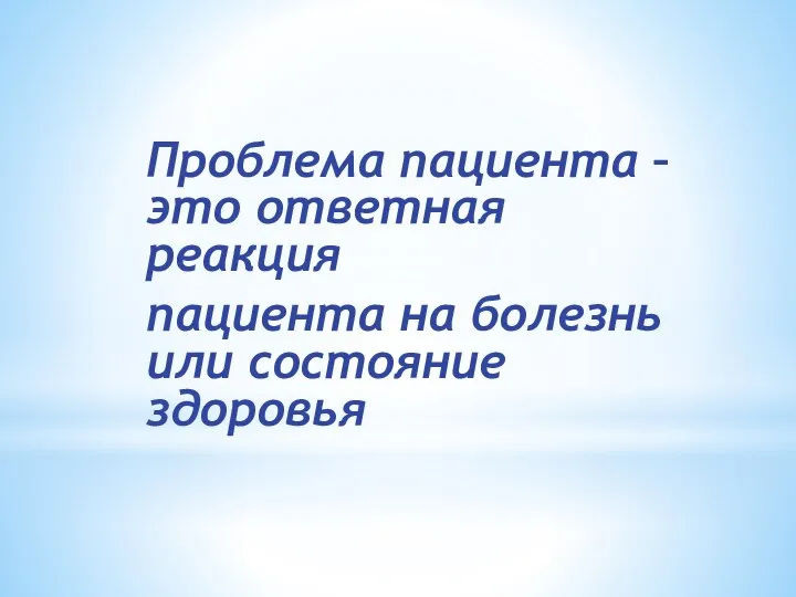 Проблема пациента – это ответная реакция пациента на болезнь или состояние здоровья