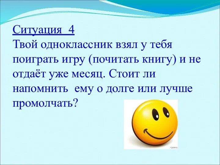 Ситуация 4 Твой одноклассник взял у тебя поиграть игру (почитать книгу) и