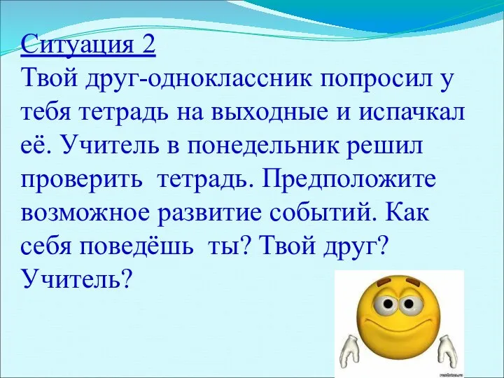 Ситуация 2 Твой друг-одноклассник попросил у тебя тетрадь на выходные и испачкал