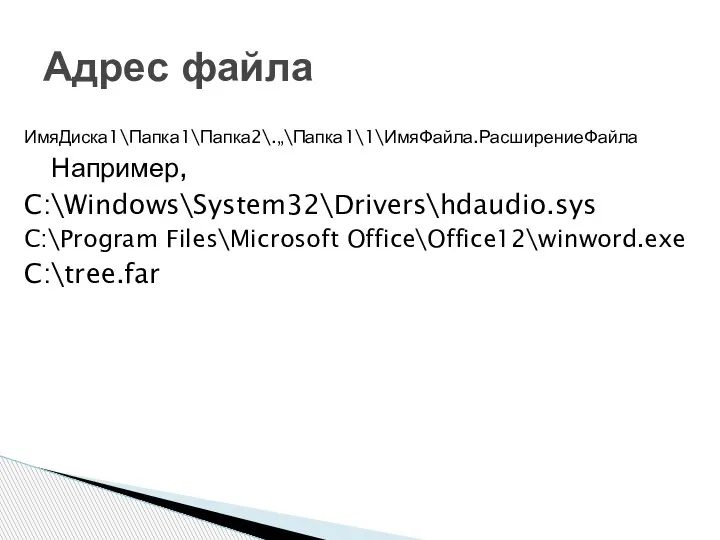 ИмяДиска1\Папка1\Папка2\.„\Папка1\1\ИмяФайла.РасширениеФайла Например, C:\Windows\System32\Drivers\hdaudio.sys C:\Program Files\Microsoft Office\Office12\winword.exe C:\tree.far Адрес файла