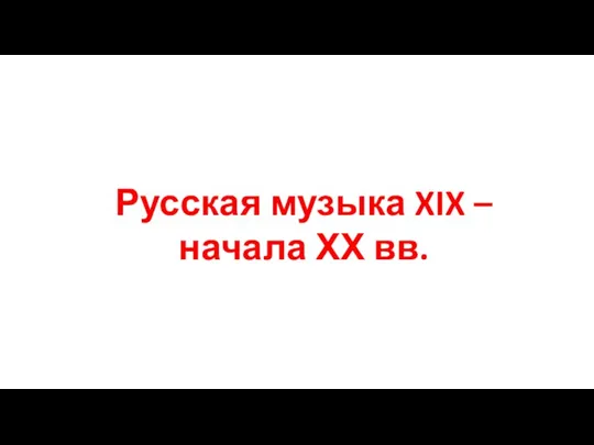 Русская музыка XIX – начала ХХ вв.