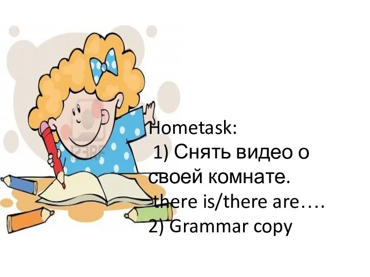 Hometask: 1) Снять видео о своей комнате. there is/there are…. 2) Grammar copy