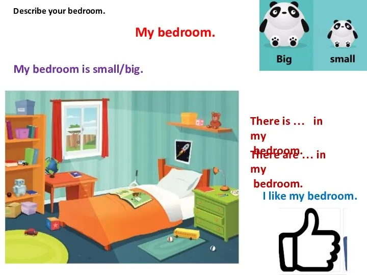 My bedroom. Describe your bedroom. My bedroom is small/big. There is …