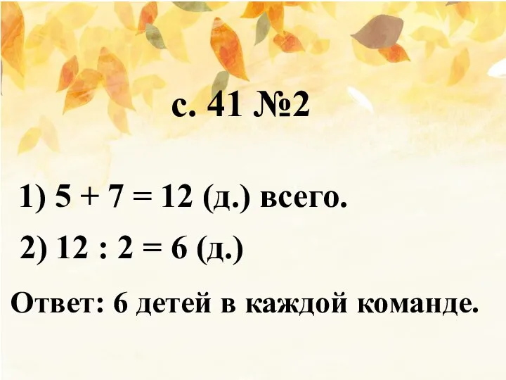 1) 5 + 7 = 12 (д.) всего. 2) 12 : 2