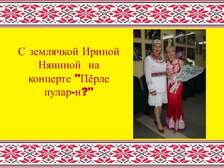 С землячкой Ириной Няниной на концерте "Пĕрле пулар-и?"