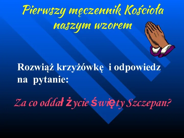 Pierwszy męczennik Kościoła naszym wzorem Rozwiąż krzyżówkę i odpowiedz na pytanie: Za