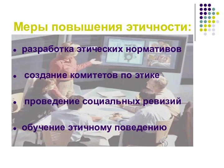 Меры повышения этичности: разработка этических нормативов создание комитетов по этике проведение социальных ревизий обучение этичному поведению