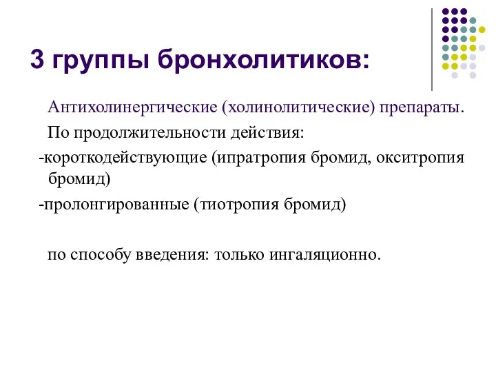 3 группы бронхолитиков: Антихолинергические (холинолитические) препараты. По продолжительности действия: -короткодействующие (ипратропия бромид,