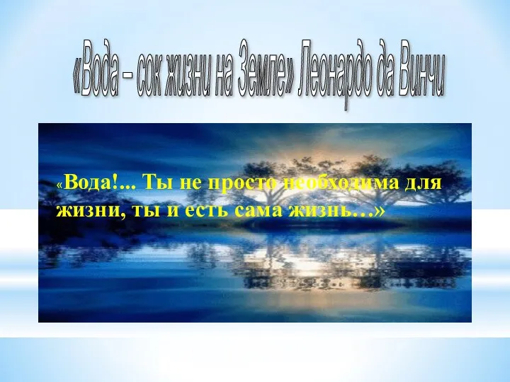 «Вода – сок жизни на Земле» Леонардо да Винчи «Вода!... Ты не