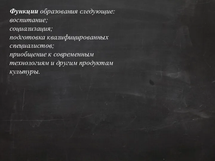 Функции образования следующие: воспитание; социализация; подготовка квалифицированных специалистов; приобщение к современным технологиям и другим продуктам культуры.