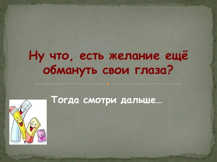 Ну что, есть желание ещё обмануть свои глаза? Тогда смотри дальше…