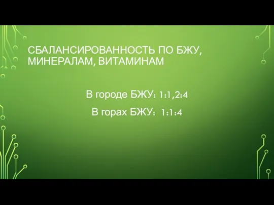 СБАЛАНСИРОВАННОСТЬ ПО БЖУ, МИНЕРАЛАМ, ВИТАМИНАМ В городе БЖУ: 1:1,2:4 В горах БЖУ: 1:1:4