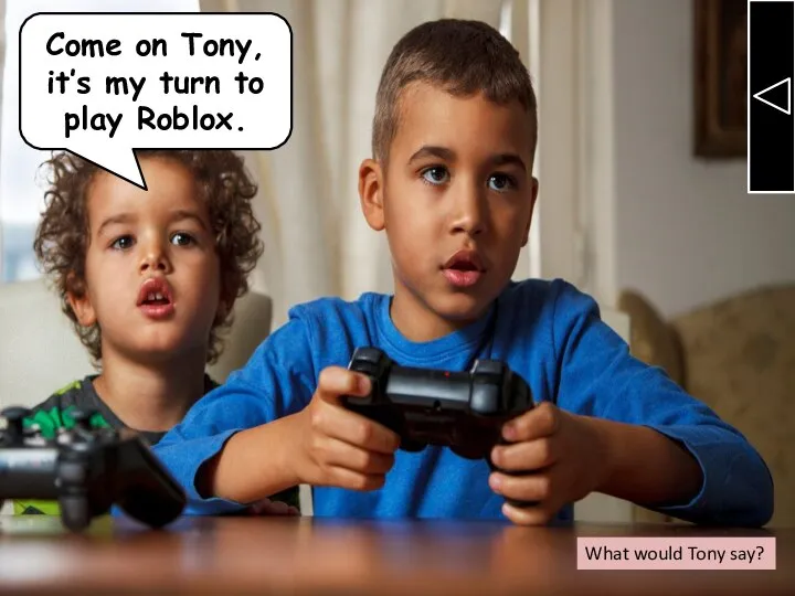 Come on Tony, it’s my turn to play Roblox. What would Tony say?