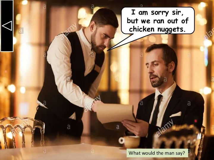 I am sorry sir, but we ran out of chicken nuggets. What would the man say?