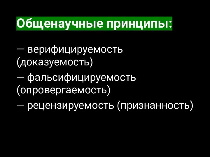 Общенаучные принципы: — верифицируемость (доказуемость) — фальсифицируемость (опровергаемость) — рецензируемость (признанность)