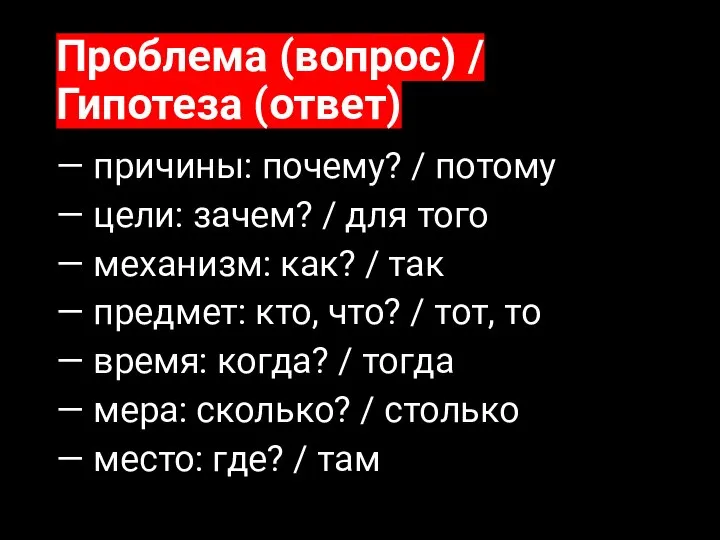 Проблема (вопрос) / Гипотеза (ответ) — причины: почему? / потому — цели: