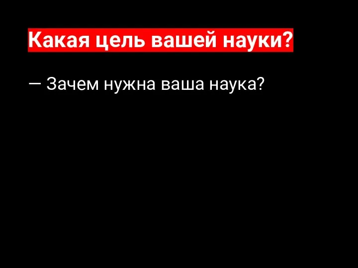 Какая цель вашей науки? — Зачем нужна ваша наука?