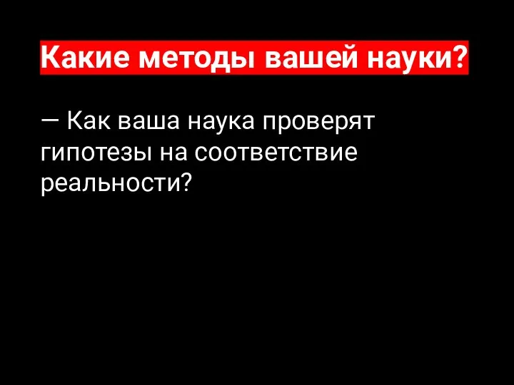 Какие методы вашей науки? — Как ваша наука проверят гипотезы на соответствие реальности?