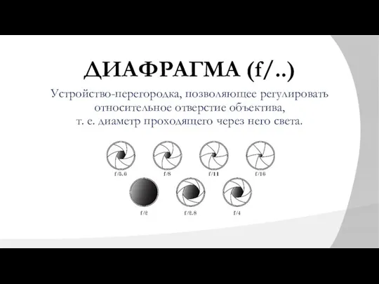 ДИАФРАГМА (f/..) Устройство-перегородка, позволяющее регулировать относительное отверстие объектива, т. е. диаметр проходящего через него света.