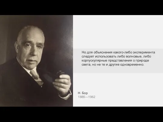 Н. Бор 1885—1962 Но для объяснения какого-либо эксперимента следует использовать либо волновые,