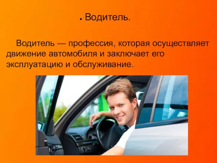 Водитель. Водитель — профессия, которая осуществляет движение автомобиля и заключает его эксплуатацию и обслуживание.