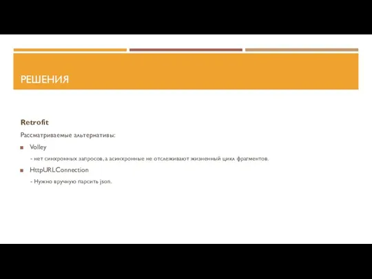 РЕШЕНИЯ Retrofit Рассматриваемые альтернативы: Volley - нет синхронных запросов, а асинхронные не