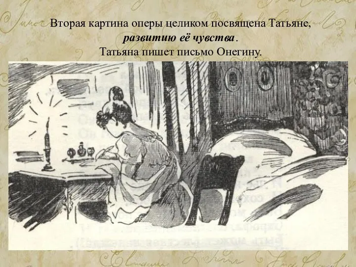 Вторая картина оперы целиком посвящена Татьяне, развитию её чувства. Татьяна пишет письмо Онегину.