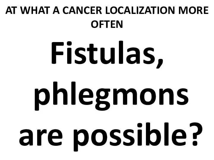 AT WHAT A CANCER LOCALIZATION MORE OFTEN Fistulas, phlegmons are possible?