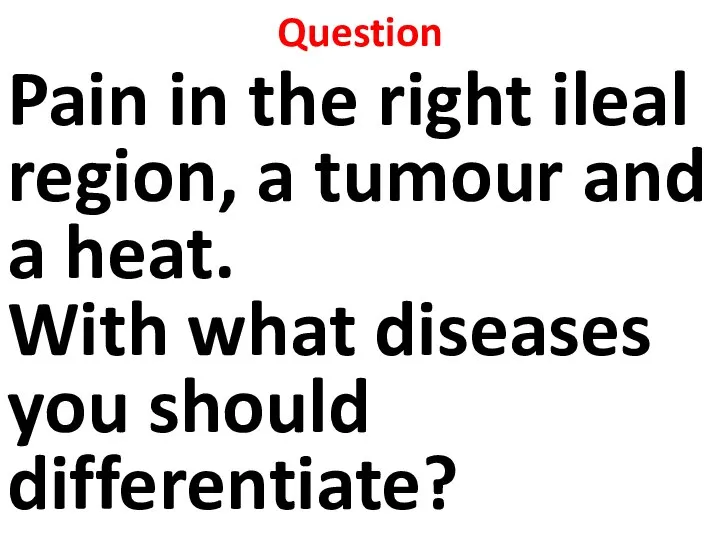 Question Pain in the right ileal region, a tumour and a heat.