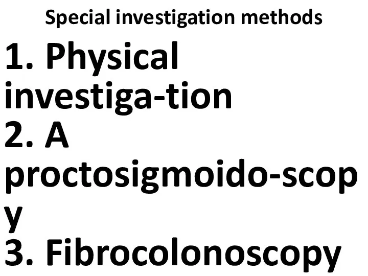 Special investigation methods 1. Physical investiga-tion 2. A proctosigmoido-scopy 3. Fibrocolonoscopy