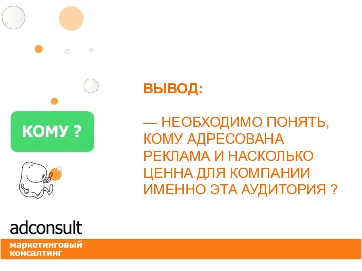 ВЫВОД: — НЕОБХОДИМО ПОНЯТЬ, КОМУ АДРЕСОВАНА РЕКЛАМА И НАСКОЛЬКО ЦЕННА ДЛЯ КОМПАНИИ ИМЕННО ЭТА АУДИТОРИЯ ?