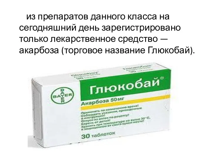 из препаратов данного класса на сегодняшний день зарегистрировано только лекарственное средство — акарбоза (торговое название Глюкобай).