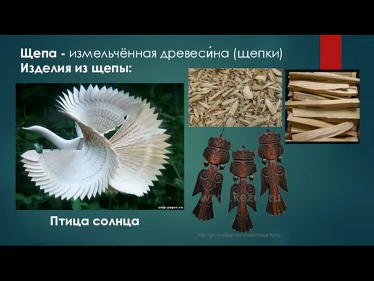 Щепа - измельчённая древеси́на (щепки) Изделия из щепы: Птица солнца