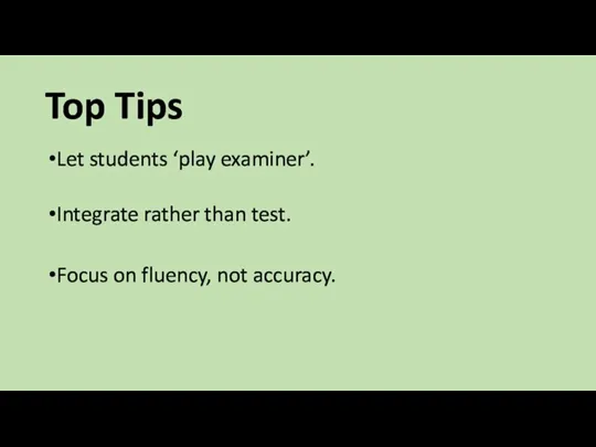 Top Tips Let students ‘play examiner’. Integrate rather than test. Focus on fluency, not accuracy.