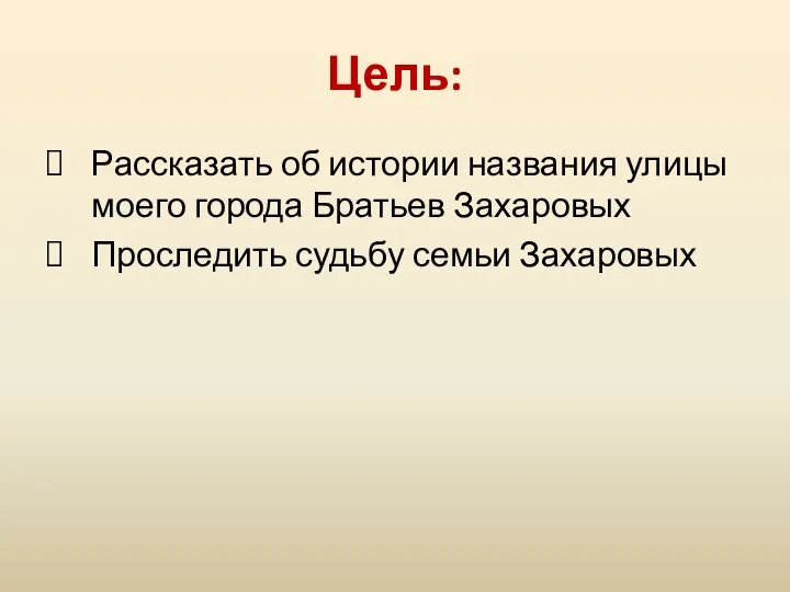 Цель: Рассказать об истории названия улицы моего города Братьев Захаровых Проследить судьбу семьи Захаровых