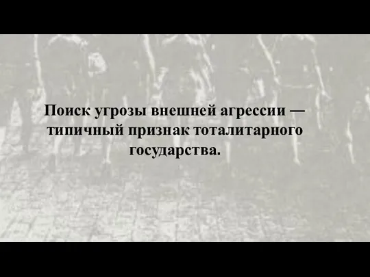 Поиск угрозы внешней агрессии — типичный признак тоталитарного государства.