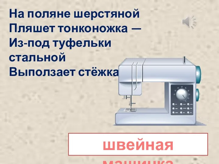 На поляне шерстяной Пляшет тонконожка — Из-под туфельки стальной Выползает стёжка. швейная машинка