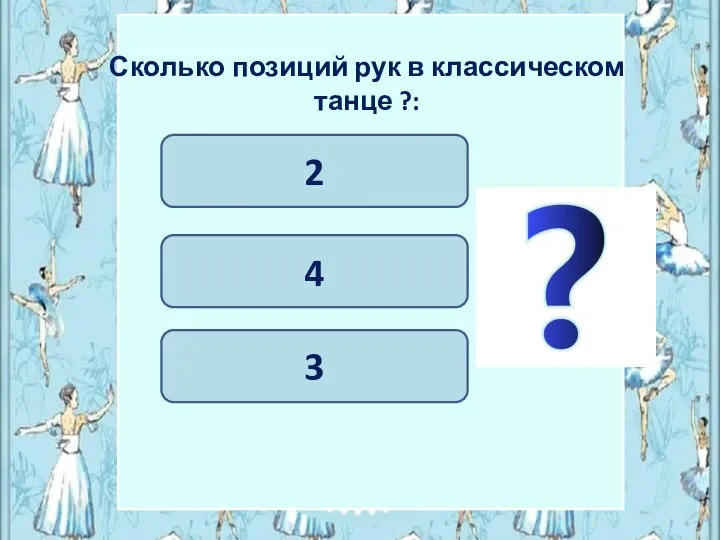 4 2 Сколько позиций рук в классическом танце ?: 3